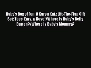 [PDF Download] Baby's Box of Fun: A Karen Katz Lift-The-Flap Gift Set: Toes Ears & Nose!/Where