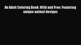 [PDF Download] An Adult Coloring Book: Wild and Free: Featuring unique animal designs [PDF]