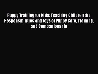 [PDF Download] Puppy Training for Kids: Teaching Children the Responsibilities and Joys of