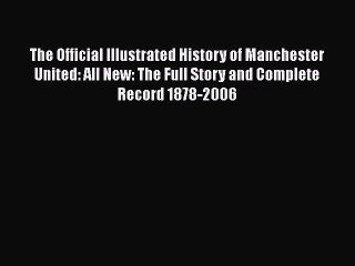 [PDF Download] The Official Illustrated History of Manchester United: All New: The Full Story