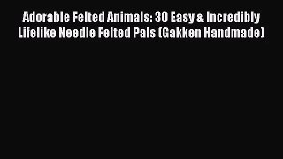 [PDF Download] Adorable Felted Animals: 30 Easy & Incredibly Lifelike Needle Felted Pals (Gakken