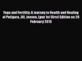 Read Yoga and Fertility: A Journey to Health and Healing of Petigara Jill Jensen Lynn 1st (first)
