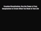 Creative Visualization: Use the Power of Your Imagination to Create What You Want in Your Life