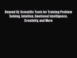 Beyond IQ: Scientific Tools for Training Problem Solving Intuition Emotional Intelligence Creativity