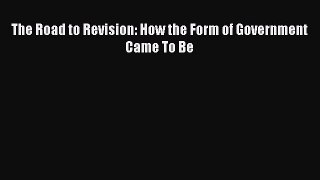 The Road to Revision: How the Form of Government Came To Be [PDF Download] Full Ebook