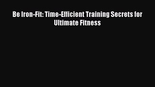 Be Iron-Fit: Time-Efficient Training Secrets for Ultimate Fitness [Download] Full Ebook