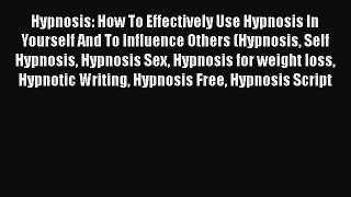 Hypnosis: How To Effectively Use Hypnosis In Yourself And To Influence Others (Hypnosis Self