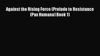 [PDF Download] Against the Rising Force (Prelude to Resistance (Pax Humana) Book 1) [Download]