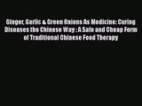 Read Book PDF Online Here Ginger Garlic & Green Onions As Medicine: Curing Diseases the Chinese