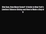 Read Book PDF Online Here Dim Sum How About Some?  A Guide to New York's Liveliest Chinese
