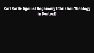 [PDF Download] Karl Barth: Against Hegemony (Christian Theology in Context) [PDF] Online