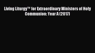 [PDF Download] Living Liturgy™ for Extraordinary Ministers of Holy Communion: Year A (2017)