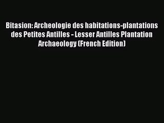 [PDF Download] Bitasion: Archeologie des habitations-plantations des Petites Antilles - Lesser