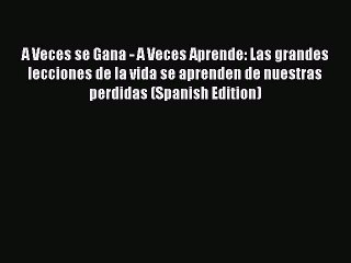 [PDF Download] A Veces se Gana - A Veces Aprende: Las grandes lecciones de la vida se aprenden