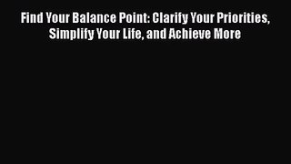 [PDF Download] Find Your Balance Point: Clarify Your Priorities Simplify Your Life and Achieve