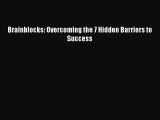 [PDF Download] Brainblocks: Overcoming the 7 Hidden Barriers to Success [Read] Full Ebook