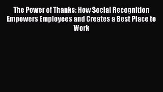 [PDF Download] The Power of Thanks: How Social Recognition Empowers Employees and Creates a