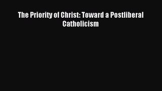 [PDF Download] The Priority of Christ: Toward a Postliberal Catholicism [Download] Online