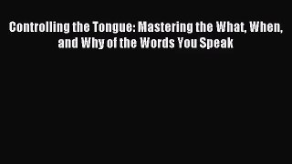 [PDF Download] Controlling the Tongue: Mastering the What When and Why of the Words You Speak