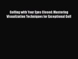 Golfing with Your Eyes Closed: Mastering Visualization Techniques for Exceptional Golf [PDF