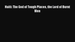 Haiti: The God of Tough Places the Lord of Burnt Men [Read] Full Ebook