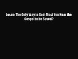 Jesus: The Only Way to God: Must You Hear the Gospel to be Saved? [Download] Full Ebook