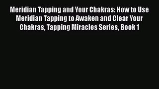 Meridian Tapping and Your Chakras: How to Use Meridian Tapping to Awaken and Clear Your Chakras