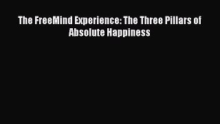 The FreeMind Experience: The Three Pillars of Absolute Happiness [PDF Download] Full Ebook