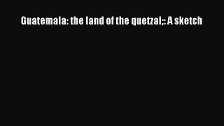 [PDF Download] Guatemala: the land of the quetzal: A sketch [PDF] Full Ebook