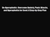 Un-Agoraphobic: Overcome Anxiety Panic Attacks and Agoraphobia for Good: A Step-by-Step Plan