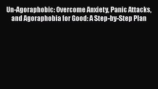 Un-Agoraphobic: Overcome Anxiety Panic Attacks and Agoraphobia for Good: A Step-by-Step Plan