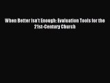 [PDF Download] When Better Isn't Enough: Evaluation Tools for the 21st-Century Church [PDF]