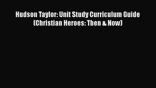 [PDF Download] Hudson Taylor: Unit Study Curriculum Guide (Christian Heroes: Then & Now) [Read]