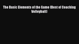 [PDF Download] The Basic Elements of the Game (Best of Coaching Volleyball) [Download] Full