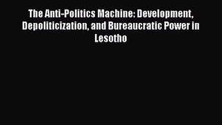 [PDF Download] The Anti-Politics Machine: Development Depoliticization and Bureaucratic Power