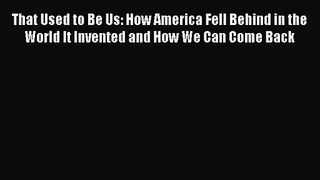 [PDF Download] That Used to Be Us: How America Fell Behind in the World It Invented and How