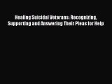 Healing Suicidal Veterans: Recognizing Supporting and Answering Their Pleas for Help [Read]