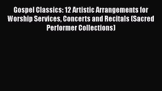 [PDF Download] Gospel Classics: 12 Artistic Arrangements for Worship Services Concerts and