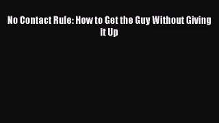 [PDF Download] No Contact Rule: How to Get the Guy Without Giving it Up [PDF] Full Ebook