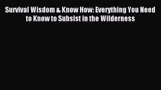[PDF Download] Survival Wisdom & Know How: Everything You Need to Know to Subsist in the Wilderness