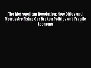 [PDF Download] The Metropolitan Revolution: How Cities and Metros Are Fixing Our Broken Politics