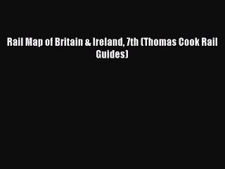 [PDF Download] Rail Map of Britain & Ireland 7th (Thomas Cook Rail Guides) [Read] Online