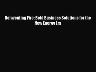 [PDF Download] Reinventing Fire: Bold Business Solutions for the New Energy Era [Read] Full