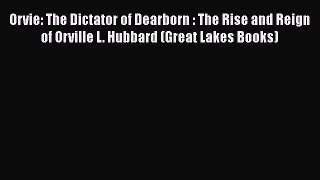[PDF Download] Orvie: The Dictator of Dearborn : The Rise and Reign of Orville L. Hubbard (Great