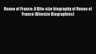 [PDF Download] Renee of France: A Bite-size biography of Renee of France (Bitesize Biographies)