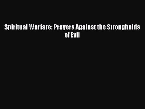 Spiritual Warfare: Prayers Against the Strongholds of Evil [PDF Download] Online