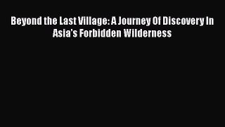 Beyond the Last Village: A Journey Of Discovery In Asia's Forbidden Wilderness [PDF] Online