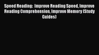 Speed Reading:  Improve Reading Speed Improve Reading Comprehension Improve Memory (Study Guides)