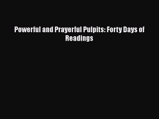 [PDF Download] Powerful and Prayerful Pulpits: Forty Days of Readings [PDF] Online