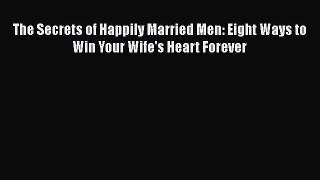 The Secrets of Happily Married Men: Eight Ways to Win Your Wife's Heart Forever [Download]